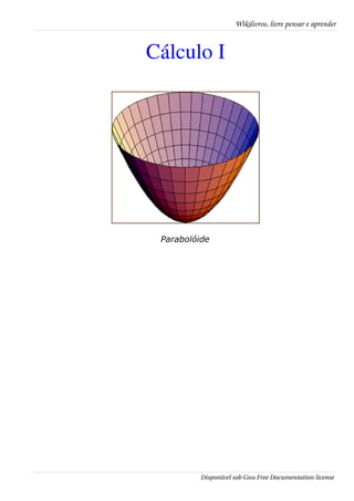 Wikilivros, livre pensar e aprender


Cálculo I




 Parabolóide




          Disponível sob Gnu Free Documentation license
 