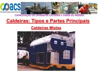 CAPACITAÇÃO DE OPERADOR CALDEIRA E VASOS DE PRESSÃO
111
Caldeiras Mistas
Caldeiras: Tipos e Partes Principais
 