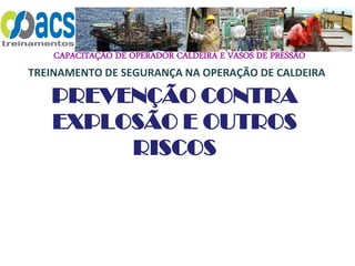 CAPACITAÇÃO DE OPERADOR CALDEIRA E VASOS DE PRESSÃO
TREINAMENTO DE SEGURANÇA NA OPERAÇÃO DE CALDEIRA
PREVENÇÃO CONTRA
EXPLOSÃO E OUTROS
RISCOS
 