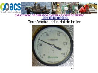 CAPACITAÇÃO DE OPERADOR CALDEIRA E VASOS DE PRESSÃO
41
Termômetro
Termômetro industrial de boiler
 