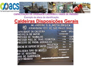 CAPACITAÇÃO DE OPERADOR CALDEIRA E VASOS DE PRESSÃO
74
Caldeiras Disposições Gerais
Exemplo de placa de identificação.
 