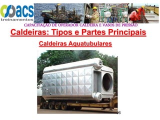 CAPACITAÇÃO DE OPERADOR CALDEIRA E VASOS DE PRESSÃO
96
Caldeiras Aquatubulares
Caldeiras: Tipos e Partes Principais
 