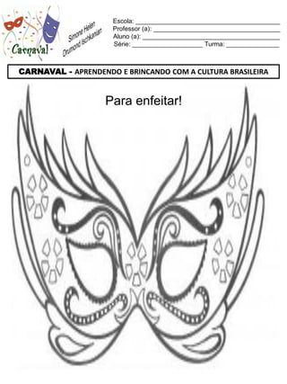 Escola: _________________________________________
                     Professor (a): ____________________________________
                     Aluno (a): _______________________________________
                     Série: ____________________ Turma: _______________



CARNAVAL - APRENDENDO E BRINCANDO COM A CULTURA BRASILEIRA


                    Para enfeitar!
 