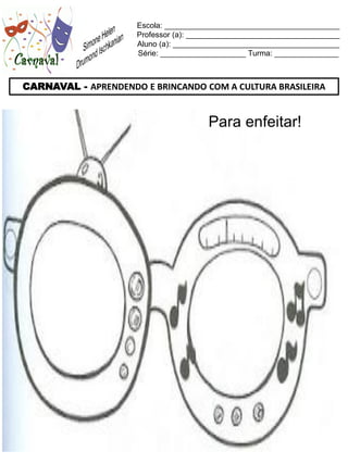 Escola: _________________________________________
                     Professor (a): ____________________________________
                     Aluno (a): _______________________________________
                     Série: ____________________ Turma: _______________



CARNAVAL - APRENDENDO E BRINCANDO COM A CULTURA BRASILEIRA


                                       Para enfeitar!
 