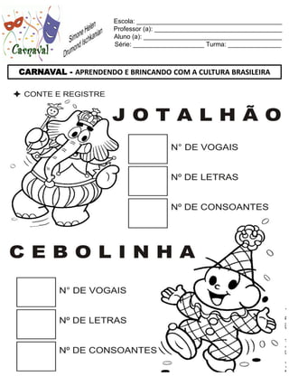 Escola: _________________________________________
                     Professor (a): ____________________________________
                     Aluno (a): _______________________________________
                     Série: ____________________ Turma: _______________



CARNAVAL - APRENDENDO E BRINCANDO COM A CULTURA BRASILEIRA
 