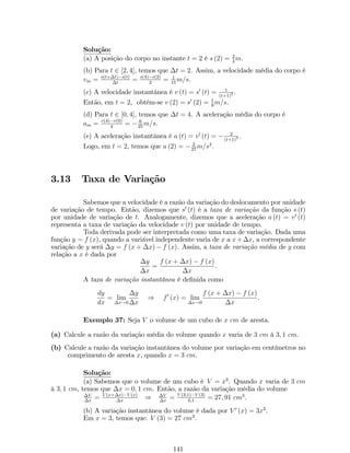 1.7 Respostas 
Exercício 1 
(a) (7;+1) [ (1;8) (b) 
 
2; 2 
11 
 
[ (0;+1) 
(c) 
 
1; 5 
3 
 
(d) (2;+1) 
(e) [2;+1) (f) (1; 0) [ (2; 4) 
(g) (1; 2) [ (3;+1) (h)  
(0; 1) 
(i) (1; 0) [ (2;+1) (j) 
1;5 
2 
 
[ (1; 2) 
(k) (0; 1) (l) (14;4) 
(m) 
 
1; 1 
3 
 
[ (1;+1) (n) 
 
7 
8 ;2 
3 
 
[ (1;1) 
(o) (1;2) [ 
3 
2 ;+1 
 
(p) [2;+1) 
(q) (1;3) [ (2;+1) (r) (1; 0)[ (1;  
(s) (1; 0) [ (4;+1) (t) (1;4)[ 
p6;2 
3) [ (4;+1) 
 
[ 
p6;1 
 
Exercício 2 
(a) 
 
2 
3 ; 1 
2 
	 
(b) f1g [ [5;+1) 
(c) f10g (d) 
 
3; 9 
2 
	 
(e) f9g (f) 
 
3;1 
	 
3 ; 1 
3 ; 3 
(g) 
 4 
19 ; 4 
21 
	 
(h) f11; 1; 3; 15g (i) f1; 4g 
Exercício 3 
a. 
 
1;1 
2 
 
[ 
13 
 
2 ;1 
b. 
 
1; 2 
3 
 
[ [10;+1) 
c. 
 9 
11 ; 5 
3 
 
d. 
 
9 
2 ; 3 
2 
 
e. 
 
1; 10 
9 
 
 f0g g. (3; 3)  f0g h. (1; 0) 
i. (5;3) [ 
 
[ [2;+1) 
f. 
 
1;2p2  3 
 
[ 
 
3 + 2p2; 3  2p2 
 
[ 
 
2p2 + 3;1 
 
1 
3 ;1 
5 
 
[ 
1 
5 ; 1 
3 
 
[ (3; 5) j. (4;3] [ (3; 4) 
k. 
 
2; 3  3p2 
 
[ 
 
3 + 3p2; 8 
 
l. (1;+1) 
m. 
 
0;1 
2 
p5 + 3 
2 
 
n. (5; 0) [ (0; 3) 
o. (2; 3) [ 
 
3; 14 
3 
 
p. (1;3) [ (3;1) [ (1;+1) 
q. fg r. (1; 2) [ 
 
2;p2 + 2 
 
s. R t. 
 
p6  2;2 + p6 
 
[ (3;1) 
u. (1; 1)  f0g v. 
 
1;7 
2 
 
[ 
 
1 
 
6 ;+1 
 
1; 3p3 
w. 
2 
i 
[ 
3 
2 ;+1 
 
 f0; 3g y. fg 
Exercício 4 
(a) (i) x 
2+x ; (ii) x 
(b) (i)  4x49x21 
(x2+1)(4x2+1) ; (ii) 4x49x24 
2(x2+1)2 ; (iii)  x(2+x) 
x2+2x+2; (iv)  2n 
n2+1 
(c) 4xh + 2h2  3h 
(d) 8a + 4h  3 
(e)  2 
21 
(f) sen2 (2) 
(g) (i) 3 ln x; (ii) ln3 x 
Exercício 5 
43 
 