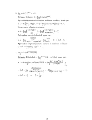 ) j1  xj2  1 
M , se 0  jx  1j  . 
Como j1  xj = jx  1j ; temos que: 
) jx  1j2  1 
M , se 0  jx  1j   
) jx  1j  1 pM 
. 
Logo, escolhendo  = 1 pM 
tem-se o resultado. 
Se M = 9, então  = 1 
3 : 
5 
­2 
0 2 4 
x 
y 
Exemplo 9: Mostre que lim 
x!0  1 
x2 = 1: 
Solução: Dado um número N  0 para que 9  0 tal que f (x)  M se 
jx  0j  : 
Seja N  0. Assim, 
f (x)  N se 0  jxj   
) f (x) =  1 
x2  N, se 0  jxj   
N , se 0  jxj  . 
) x2  1 
N , se 0  jxj  . 
) x2   1 
Por propriedade de valor absoluto, temos que: 
) jxj2  1 
N , se 0  jxj  . 
) jxj  pN 1 : 
Logo, escolhendo  = pN 1 obtém-se o resultado. 
Se N = 4, então  = 1 
. 
2 ­4 
­2 
0 2 4 
­0.2 
­0.4 
­0.6 
­0.8 
­1.0 
x 
y 
Observação: Encontramos com muita freqüencia grá…cos que se aproximam 
de uma reta à medida que x cresce ou decresce. Estas retas são chamadas de assíntotas. 
No exemplo 8, temos duas assíntotas: x = 1 e y = 0. A primeira é chamada de assíntota 
vertical ; a segunda, assíntota horizontal. 
57 
 