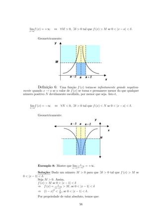 x2  1 
= 
 
x2  1; se x  1 ou x  1 
(x2  1) ; se  1  x  1 
: 
Observe que: x45x2+4 
jx21j 
= 
(x24)(x21) 
jx21j 
 4x: (#) 
Temos dois casos a serem analisados. 
1 Caso: Se x2  1  0: 
Aplicando a de…nição de módulo em (#), temos que: 
x2  4x  4  0: 
A solução dessa inequação é I1 = 
 
2  2p2; 2 + 2p2 
 
. 
Logo, a solução é S1 = I1  [(1;1) [ (1;+1)] ) S1 = 
 
: 
 
1; 2 + 2p2 
2 Caso: Se x2  1  0: 
Aplicando a de…nição de módulo em (), temos que: 
x2 + 4x  4  0: 
A solução dessa inequação é I2 = 
 
1;2  2p2 
 
[ 
 
2 + 2p2;+1 
 
. 
Logo, a solução é S2 = I2  (1; 1) ) S2 = 
 
2 + 2p2; 1 
 
: 
Portanto, a solução da desigualdade é a união das soluções acima, ou seja, 
S = S1 [ S2 ) S3 = 
 
2 + 2p2; 1 
 
[ 
 
1; 2 + 2p2 
 
. 
1.5 Função 
De…nição 10: Sejam A e B dois subconjuntos de R. Uma função f : A ! B é uma lei (ou regra) de correspondência entre dois conjuntos não vazios, tal que a 
cada elemento de A se associa um único elemento de B. O conjunto A é chamado de 
domínio de f e é denotado por Df, B é chamado de contradomínio ou campo de valores 
de f . Denotamos por, 
18 
 