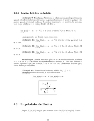 f g 
x f (x) g(f (x)) 
g o f 
Exemplo 9: Sejam f (x) = x2+3 e g (x) = px. Encontre a função f1 (x) = 
(g  f) (x) e f2 (x) = (f  g) (x). 
Solução: Pela de…nição de função composta, temos que: 
f1 (x) = (g  f) (x) = g (x2 + 3) = px2 + 3; 
f2 (x) = (f  g) (x) = f (px) = x + 3: 
Note que, g  f6= f  g. 
Exemplo 10: Sejam f (x) = ln x, g (x) = px e h (x) = sin (x2 + 1). Encon- 
tre f1 (x) = (f  g) (x) e f2 (x) = (g  f  h) (x) . 
Solução: Pela de…nição de função composta, temos que: 
f1 (x) = (f  g) (x) = f (px) = lnpx = ln x 
: 
2 f2 (x) = (g  f  h) (x) = g (f (sin (x2 + 1))) = g (ln (sin (x2 + 1))) = 
p 
ln (sin (x2 + 1)): 
Determine o domínio dessas funções compostas! 
1.5.3 Funções Especiais 
1. Função constante: f : R ! fkg de…nida por f (x) = k. Associa a qualquer 
número real x um mesmo número real k. Gra…camente, é uma reta paralela ao 
eixo das abscissas. Se k = 2, o grá…co é 
2.5 
2.0 
­4 
­2 
0 2 4 
x 
y 
2. Função Identidade: f : R ! R de…nida por f (x) = x: O grá…co é a reta 
bissetriz do primeiro e do terceiro quadrante. 
2 
1 
­2 
2 
­1 
­2 
x 
y 
3. Função A…m: f : R ! R de…nida por f (x) = ax + b, onde a e b constantes e 
a6= 0 são, respectivamente, o coe…ciente angular e o coe…ciente linear. O grá…co 
22 
 