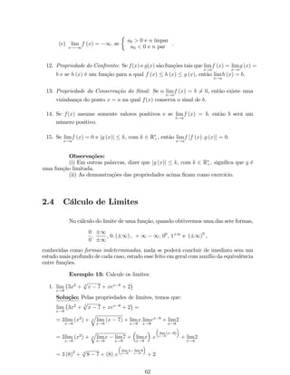 1.5.4 Funções Pares, Ímpares e Periódicas 
De…nição 14: Uma função f (x) é par se, para todo x 2 Df, 
f (x) = f (x) : 
O grá…co de uma função par é simétrico em relação ao eixo dos y. 
De…nição 15: Uma função f (x) é ímpar se, para todo x 2 Df, 
f (x) = f (x) : 
O grá…co de uma função ímpar é simétrico em relação à origem. 
De…nição 16: Uma função f (x) é periódica se existe umnúmero real T6= 0, 
tal que 
f (x + T) = f (x) : 
para todo x 2 Df. 
Exemplo 11: Classi…que as funções abaixo, como par ou ímpar. 
1. f (x) = x4 + x2  2; 
Solução: f (x) = (x)4 + (x)2  2 = x4 + x2  2 = f (x) : 
Logo, f é uma função par. 
2. f (x) = 4x3 + x2; 
Solução: f (x) = 4 (x)3 + (x)2 = x2  4x3: 
Logo, f não é uma função par nem ímpar. 
3. f (x) = x7; 
Solução: f (x) = (x)7 = x7 = f (x) : 
Logo, f é uma função ímpar. 
24 
 