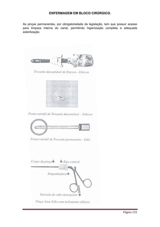 ENFERMAGEM EM BLOCO CIRÚRGICO.
Página 131
As pinças permanentes, por obrigatoriedade da legislação, tem que possuir acesso
para limpeza interna do canal, permitindo higienização completa e adequada
esterilização.
 