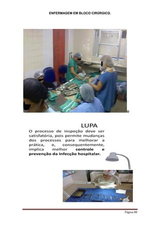 ENFERMAGEM EM BLOCO CIRÚRGICO.
Página 88
O
LUPA
O processo de inspeção deve ser
satisfatória, pois permite mudanças
dos processos para melhorar a
prática, e, consequentemente,
implica melhor controle e
prevenção da infecção hospitalar.
 