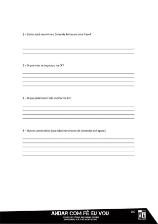1 – Como você resumiria o Curso de Férias em uma frase?



_____________________________________________________________________________
_____________________________________________________________________________



2 – O que mais te impactou no CF?

_____________________________________________________________________________
_____________________________________________________________________________
_____________________________________________________________________________
_____________________________________________________________________________



3 – O que poderia ter sido melhor no CF?

_____________________________________________________________________________
_____________________________________________________________________________
_____________________________________________________________________________
_____________________________________________________________________________



4 – Outros comentários (que não teve chance de comentar até agora!)

_____________________________________________________________________________
_____________________________________________________________________________
_____________________________________________________________________________
_____________________________________________________________________________
_____________________________________________________________________________




                                                                      11111107
 