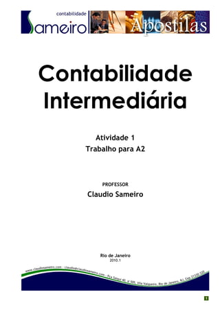 Contabilidade
Intermediária
      Atividade 1
    Trabalho para A2



        PROFESSOR

    Claudio Sameiro




       Rio de Janeiro
           2010.1




                        1
 