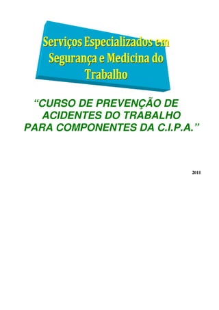 “CURSO DE PREVENÇÃO DE
ACIDENTES DO TRABALHO
PARA COMPONENTES DA C.I.P.A.”
2011
 
