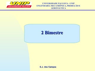 S.J. dos CamposS.J. dos Campos
UNIVERSIDADE PAULISTA - UNIP
ENGENHARIA MECATRÔNICA, PRODUÇÃO E
AERONÁUTICA
2 Bimestre2 Bimestre
 