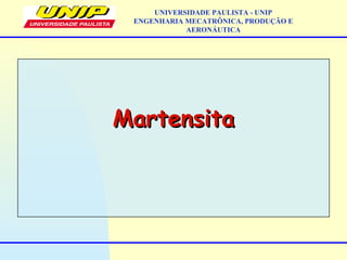 MartensitaMartensita
UNIVERSIDADE PAULISTA - UNIP
ENGENHARIA MECATRÔNICA, PRODUÇÃO E
AERONÁUTICA
 