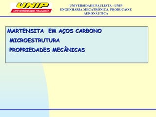 MARTENSITA EM AÇOS CARBONOMARTENSITA EM AÇOS CARBONO
MICROESTRUTURAMICROESTRUTURA
PROPRIEDADES MECÂNICASPROPRIEDADES MECÂNICAS
UNIVERSIDADE PAULISTA - UNIP
ENGENHARIA MECATRÔNICA, PRODUÇÃO E
AERONÁUTICA
 