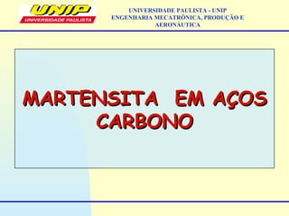 MARTENSITA EM AÇOSMARTENSITA EM AÇOS
CARBONOCARBONO
UNIVERSIDADE PAULISTA - UNIP
ENGENHARIA MECATRÔNICA, PRODUÇÃO E
AERONÁUTICA
 