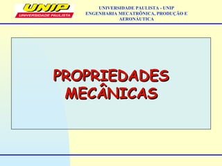 PROPRIEDADESPROPRIEDADES
MECÂNICASMECÂNICAS
UNIVERSIDADE PAULISTA - UNIP
ENGENHARIA MECATRÔNICA, PRODUÇÃO E
AERONÁUTICA
 