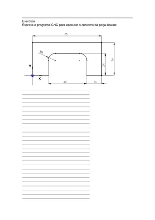 Exercício
Escreva o programa CNC para executar o contorno da peça abaixo:
 