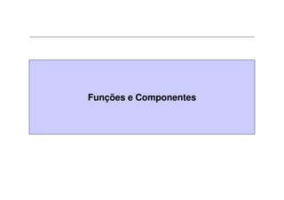 Funções e Componentes
 