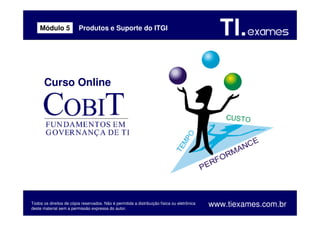 Curso Online
Todos os direitos de cópia reservados. Não é permitida a distribuição física ou eletrônica
deste material sem a permissão expressa do autor.
www.tiexames.com.br
Produtos e Suporte do ITGIMódulo 5
 