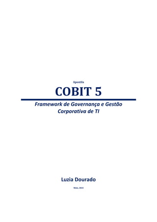 Luzia Dourado
Maio, 2014
Apostila
COBIT 5
Framework de Governança e Gestão
Corporativa de TI
 
