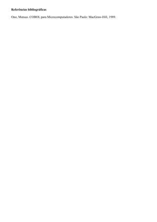Referências bibliográficas
Ono, Mutsuo. COBOL para Microcomputadores. São Paulo: MacGraw-Hill, 1989.
 