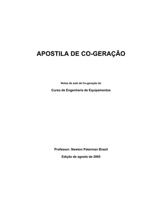APOSTILA DE CO-GERAÇÃO
Notas de aula de Co-geração do
Curso de Engenharia de Equipamentos
Professor: Newton Paterman Brasil
Edição de agosto de 2005
 