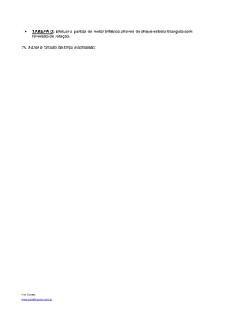 •      TAREFA D: Efetuar a partida de motor trifásico através de chave estrela-triângulo com
          reversão de rotação.

       Fazer o circuito de força e comando;




Prof. Corradi
www.corradi.junior.nom.br
 