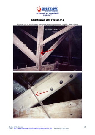 Arquitetura e Urbanismo 
Estúdio V 
Cecília Santos Franco 
Fonte: http://www.ebanataw.com.br/roberto/telhado/tlhcur10.htm - acesso em 17/02/2007 
20 
Construção das Ferragens 
Algumas peças precisam de Ferragens para complementar a rigidez do conjunto. 
 