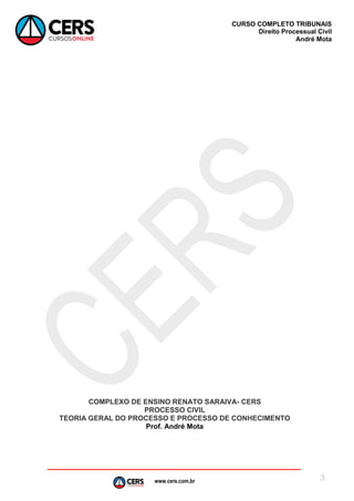 www.cers.com.br
CURSO COMPLETO TRIBUNAIS
Direito Processual Civil
André Mota
3
COMPLEXO DE ENSINO RENATO SARAIVA- CERS
PROCESSO CIVIL
TEORIA GERAL DO PROCESSO E PROCESSO DE CONHECIMENTO
Prof. André Mota
 