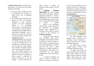 A CRISE DO Século XIV: (A Grande fome, a
peste negra, e as Guerras) Tem dois efeitos
principais para Portugal:
1) A ação do poder centralizado do Rei
foi importante para minimizar os
efeitos desta crise na população
portuguesa.
2) Com a devastação de diversas áreas e
guerras em outras foi necessário
reorganizar as rotas comerciais
europeias. Os portos portugueses
passam a ser entrepostos comerciais,
entre o comércio genovês com o
Oriente e o norte da Europa, se
privilegiando desta condição não só os
comerciantes (burgueses) como o
próprio rei, pois que com o aumento
do comércio, poderia arrecadar mais
impostos para a Coroa.
A REVOLTA DE AVIS: Com a morte de
D. Fernando, que não deixa sucessor,
o trono de Portugal passa a ser
disputado por um lado por sua filha e
por outro pelo seu irmão bastardo.
Como a filha de D. Fernando é casada
com o Príncipe Herdeiro de Castela, o
temor que Portugal perdesse sua
autonomia leva os comerciantes e a
apoiarem o irmão do rei enquanto os
nobres apoiam a pretensão do
Príncipe de Castela de ser o Rei de
Portugal. As forças favoráveis ao

irmão vencem a batalha de
Aljubarrota, dando origem à dinastia
de Avis.
A
EXPANSÃO
MARÌTIMA
PORTUGUESA: Em 1415, Portugal
inicia uma série de viagens marítimas
objetivando chegarem às Índias e
estabelecerem uma rota alternativa
ao Mar Mediterrâneo, pois que a rota
de lá era monopolizada pelas cidades
de
Genova
e
Veneza.
Devido a sua centralização
política precoce, ao seu vasto litoral e
sua experiência em navegação,
Portugal reunia condições de se
lançarem ao mar e foram os primeiros
a faze-lo, no que chamamos de
Pioneirismo Português.
As distintas classes sociais se
viram mobilizadas pelas grandes
navegações: o rei pretendia aumentar
seu poderio e fontes de riqueza, os
nobres tinham na expansão marítima
uma forma de glorificarem o seu Rei e
Deus pois que, junto a Igreja,
realizaram um extenso processo de
cristianização de outros povos. Já a
“arraia-miúda” via nas grandes
navegações uma chance de melhorar
de vida.
A proposta portuguesa de
chegar às Índias era através do
contorno do continente africano que

foi feito de forma gradual. Entre a
conquista de Ceuta e a chegada dos
Portugueses ao extremo sul da África
(Cabo das Tormentas) passaram-se 73
anos. A este movimento dá-se o nome
de Périplo Africano.

Em 1487, Bartolomeu Dias
Consegui vencer o extremo sul do
continente africano rebatizando o
Cabo das Tormentas com o nome de
Cabo da Boa Esperança.
Em 1498, Vasco da Gama
consegue atingir as Índias e esta
empreitada é bastante lucrativa.
Em 1500 a maior armada até
então é organizada sob a liderança de
Pedro Alvares Cabral que deveria
chegar às Índias. Contudo, no meio da
viagem, Cabral aporta em “terras
novas” e com isso “descobre” o Brasil.

 