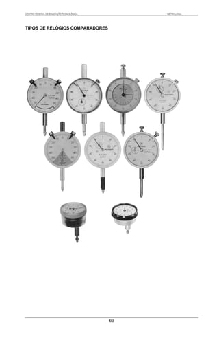 CENTRO FEDERAL DE EDUCAÇÃO TECNOLÓGICA        METROLOGIA




TIPOS DE RELÓGIOS COMPARADORES




                                         69
 