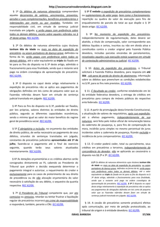 http://osconcurseirosderondonia.blogspot.com.br
   § 1º Os débitos de natureza alimentícia compreendem              § 8º É vedada a expedição de precatórios complementares
aqueles decorrentes de salários, vencimentos, proventos,          ou suplementares de valor pago, bem como o fracionamento,
pensões e suas complementações, benefícios previdenciários e      repartição ou quebra do valor da execução para fins de
indenizações por morte ou por invalidez, fundadas em              enquadramento de parcela do total ao que dispõe o § 3º
responsabilidade civil, em virtude de sentença judicial           deste artigo. IEC 62/09.
transitada em julgado, e serão pagos com preferência sobre
todos os demais débitos, exceto sobre aqueles referidos no §          § 9º No momento da expedição dos precatórios,
2º deste artigo. REC 62/09.                                       independentemente de regulamentação, deles deverá ser
                                                                  abatido, a título de compensação, valor correspondente aos
    § 2º Os débitos de natureza alimentícia cujos titulares       débitos líquidos e certos, inscritos ou não em dívida ativa e
tenham 60a de idade ou mais na data de expedição do               constituídos contra o credor original pela Fazenda Pública
precatório, ou sejam portadores de doença grave, definidos na     devedora, incluídas parcelas vincendas de parcelamentos,
forma da lei, serão pagos com preferência sobre todos os          ressalvados aqueles cuja execução esteja suspensa em virtude
demais débitos, até o valor equivalente ao triplo do fixado em    de contestação administrativa ou judicial. IEC 62/09.
lei para os fins do disposto no § 3º deste artigo, admitido o
fracionamento para essa finalidade, sendo que o restante será         § 10. Antes da expedição dos precatórios, o Tribunal
pago na ordem cronológica de apresentação do precatório.          solicitará à Fazenda Pública devedora, para resposta em até
REC 62/09.                                                        30d , sob pena de perda do direito de abatimento, informação
                                                                  sobre os débitos que preencham as condições estabelecidas
   § 3º O disposto no caput deste artigo relativamente à          no § 9º, para os fins nele previstos. IEC 62/09.
expedição de precatórios não se aplica aos pagamentos de
obrigações definidas em leis como de pequeno valor que as           § 11. É facultada ao credor, conforme estabelecido em lei
Fazendas referidas devam fazer em virtude de sentença             da entidade federativa devedora, a entrega de créditos em
judicial transitada em julgado. REC 62/09.                        precatórios para compra de imóveis públicos do respectivo
                                                                  ente federado. IEC 62/09.
  § 4º Para os fins do disposto no § 3º, poderão ser fixados,
por leis próprias, valores distintos às entidades de direito        § 12. A partir da promulgação desta Emenda Constitucional,
público, segundo as diferentes capacidades econômicas,            a atualização de valores de requisitórios, após sua expedição,
sendo o mínimo igual ao valor do maior benefício do regime        até o efetivo pagamento, independentemente de sua
geral de previdência social. REC 62/09.                           natureza, será feita pelo índice oficial de remuneração básica
                                                                  da caderneta de poupança, e, para fins de compensação da
   § 5º É obrigatória a inclusão, no orçamento das entidades      mora, incidirão juros simples no mesmo percentual de juros
de direito público, de verba necessária ao pagamento de seus      incidentes sobre a caderneta de poupança, ficando excluída a
débitos, oriundos de sentenças transitadas em julgado,            incidência de juros compensatórios. IEC 62/09.
constantes de precatórios judiciários apresentados até 1º de
julho, fazendo-se o pagamento até o final do exercício               § 13. O credor poderá ceder, total ou parcialmente, seus
seguinte, quando terão seus valores atualizados                   créditos em precatórios a terceiros, independentemente da
monetariamente. REC 62/09.                                        concordância do devedor, não se aplicando ao cessionário o
                                                                  disposto nos §§ 2º e 3º. IEC 62/09.
   § 6º As dotações orçamentárias e os créditos abertos serão
consignados diretamente ao PJ, cabendo ao Presidente do                   § 2º Os débitos de natureza alimentícia cujos titulares tenham 60a
                                                                          de idade ou mais na data de expedição do precatório, ou sejam
Tribunal que proferir a decisão exequenda determinar o
                                                                          portadores de doença grave, definidos na forma da lei, serão pagos
pagamento integral e autorizar, a requerimento do credor e                com preferência sobre todos os demais débitos, até o valor
exclusivamente para os casos de preterimento de seu direito               equivalente ao triplo do fixado em lei para os fins do disposto no §
de precedência ou de não alocação orçamentária do valor                   3º deste artigo, admitido o fracionamento para essa finalidade,
                                                                          sendo que o restante será pago na ordem cronológica de
necessário à satisfação do seu débito, o sequestro da quantia
                                                                          apresentação do precatório. REC 62/09. § 3º O disposto no caput
respectiva. REC 62/09.                                                    deste artigo relativamente à expedição de precatórios não se aplica
                                                                          aos pagamentos de obrigações definidas em leis como de pequeno
   § 7º O Presidente do Tribunal competente que, por ato                  valor que as Fazendas referidas devam fazer em virtude de
                                                                          sentença judicial transitada em julgado. REC 62/09.
comissivo ou omissivo, retardar ou tentar frustrar a liquidação
regular de precatórios incorrerá em crime de responsabilidade
                                                                     § 14. A cessão de precatórios somente produzirá efeitos
e responderá, também, perante o CNJ. IEC 62/09.
                                                                  após comunicação, por meio de petição protocolizada, ao
                                                                  tribunal de origem e à entidade devedora. IEC 62/09.
                                                         ISRAEL BARBOSA                                                             37/306
 