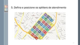 5. Defina e posicione os splitters de atendimento
119
 