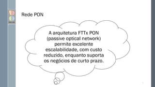 Rede PON
A arquitetura FTTx PON
(passive optical network)
permite excelente
escalabilidade, com custo
reduzido, enquanto suporta
os negócios de curto prazo.
7
 
