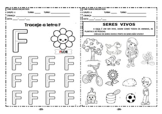 -25- -26-
SERES VIVOS
A FOCA É UM SER VIVO, ASSIM COMO TODOS OS ANIMAIS, AS
PLANTAS E AS PESSOAS.
CIRCULE OS SERES VIVOS E PINTE OS SERES NÃO-VIVOS!!
 