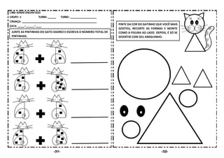 -31- -32-
PINTE DA COR DO GATINHO QUE VOCÊ MAIS
GOSTOU, RECORTE AS FORMAS E MONTE
COMO A FIGURA AO LADO. DEPOIS, É SÓ SE
DIVERTIR COM SEU AMIGUINHO.
JUNTE AS PINTINHAS DO GATO XADREZ E ESCREVA O NÚMERO TOTAL DE
PINTINHAS.
 