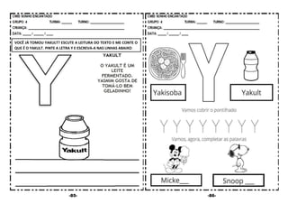 -85- -86-
VOCÊ JÁ TOMOU YAKULT? ESCUTE A LEITURA DO TEXTO E ME CONTE O
QUE É O YAKULT. PINTE A LETRA Y E ESCREVA-A NAS LINHAS ABAIXO:
 