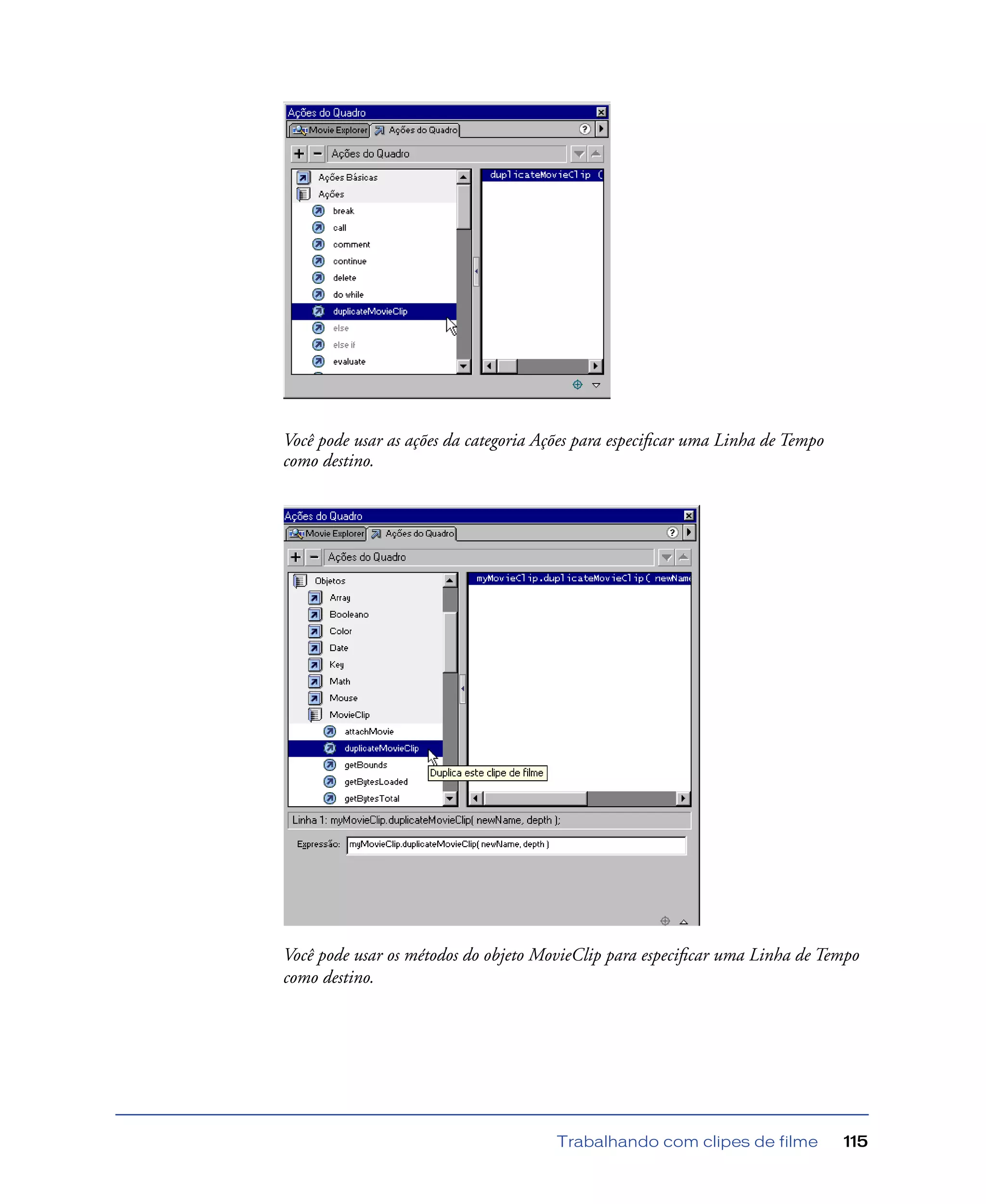Trabalhando com clipes de filme 115
Você pode usar as ações da categoria Ações para especiﬁcar uma Linha de Tempo
como destino.
Você pode usar os métodos do objeto MovieClip para especiﬁcar uma Linha de Tempo
como destino.
 