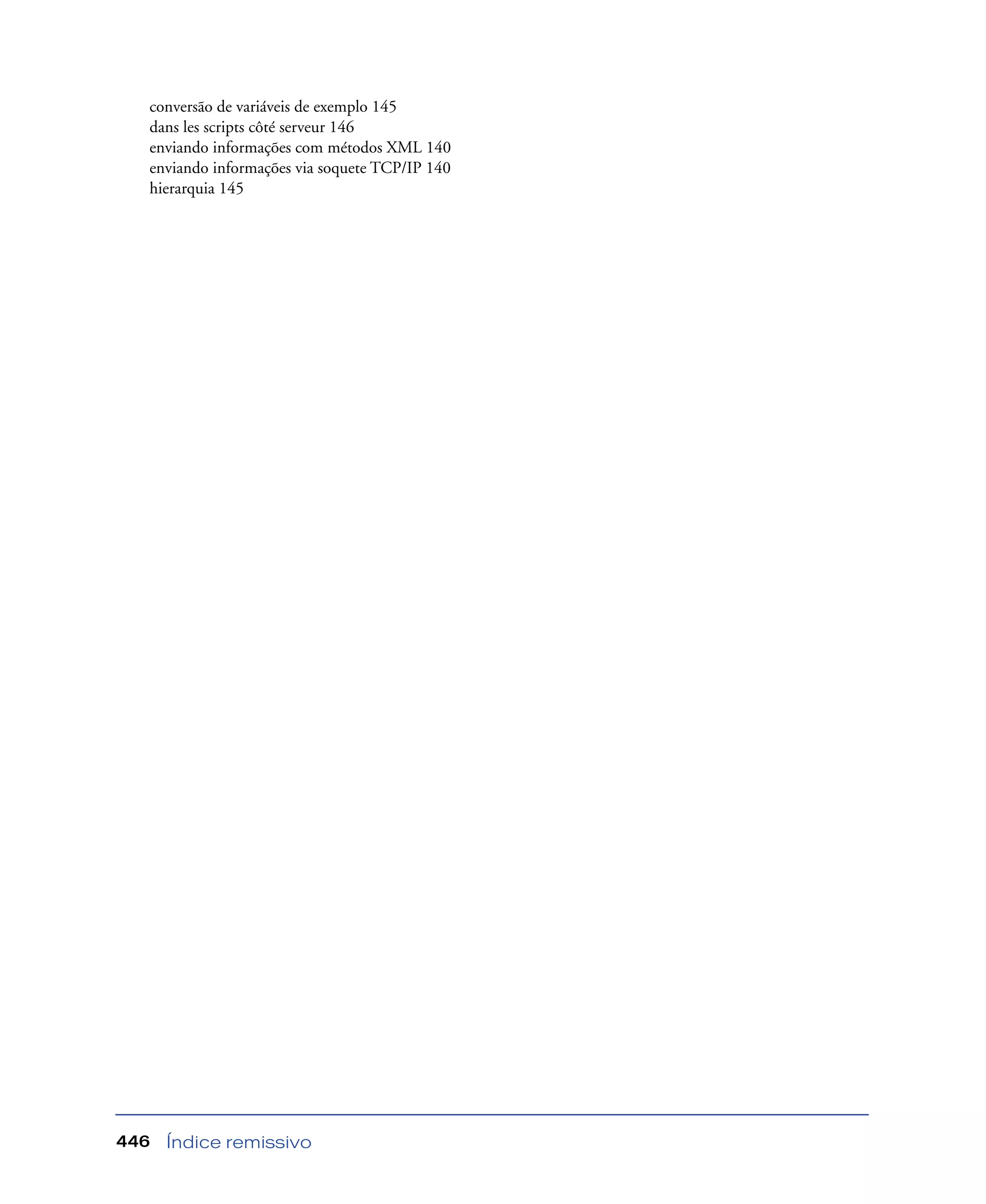 Índice remissivo446
conversão de variáveis de exemplo 145
dans les scripts côté serveur 146
enviando informações com métodos XML 140
enviando informações via soquete TCP/IP 140
hierarquia 145
 