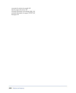 Índice remissivo446
conversão de variáveis de exemplo 145
dans les scripts côté serveur 146
enviando informações com métodos XML 140
enviando informações via soquete TCP/IP 140
hierarquia 145
 