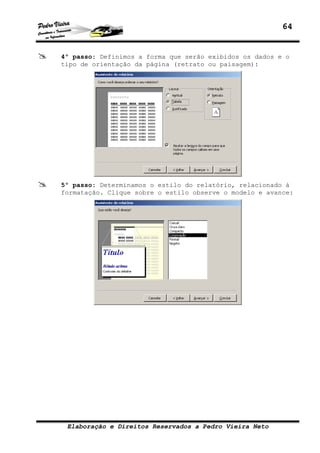 64


4º passo: Definimos a forma que serão exibidos os dados e o
tipo de orientação da página (retrato ou paisagem):




5º passo: Determinamos o estilo do relatório, relacionado à
formatação. Clique sobre o estilo observe o modelo e avance:




 Elaboração e Direitos Reservados a Pedro Vieira Neto
 