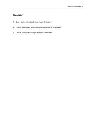 Cascading Style Sheets 28
Revisão
1. Qual é o elemento utilizada para criação de blocos?
2. Como é controlada a profundidade dos elementos no navegador?
3. Cite um exemplo de utilização de blocos sobrepostos.
 