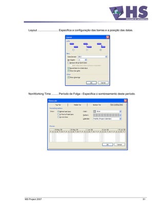 Layout ........................... Especifica a configuração das barras e a posição das datas.




   NonWorking Time ......... Período de Folga - Especifica o sombreamento deste período.




MS Project 2007                                                                                     51
 