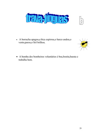 • A borracha apagou,a bica espirrou,o barco andou,o
vento,parou,o Sol brilhou.
• A bomba dos bombeiros voluntários é boa,bonita,barata e
trabalha bem.
28
 