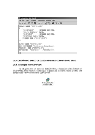 20. CONEXÃO DO BANCO DE DADOS FIREBIRD COM O VISUAL BASIC
20.1. Instalação do Driver ODBC
No VB, para abrir um banco de dados Firebird, é necessário antes instalar um
driver ODBC. Para instalá-lo, basta seguir os passos do assistente. Nesta apostila, está
sendo usado o IBPhoenix Firebird ODBC Driver.
 