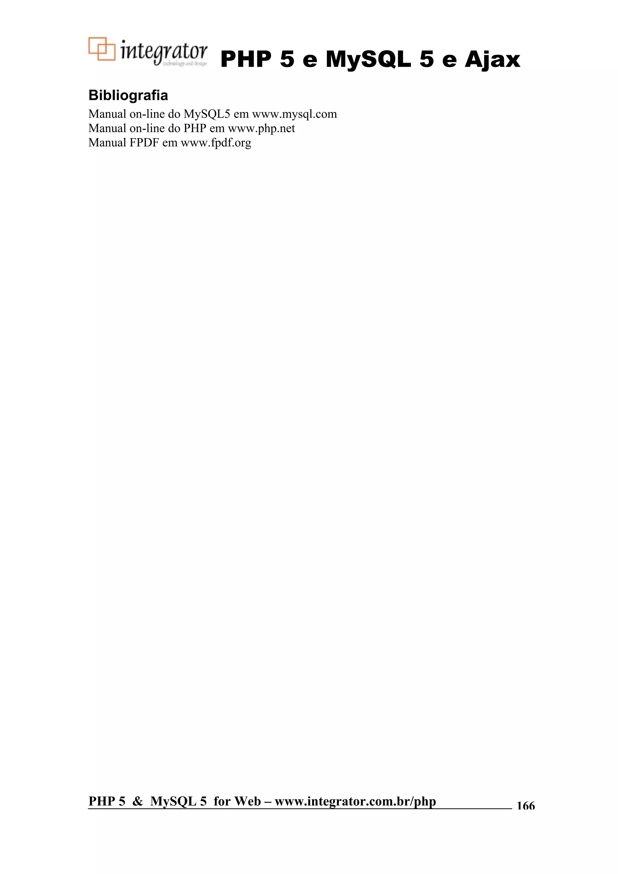 PHP 5 e MySQL 5 e Ajax Bibliografia Manual on-line do MySQL5 em www.mysql.com Manual on-line do PHP em www.php.net Manual FPDF em www.fpdf.org PHP 5 & MySQL 5 for Web – www.integrator.com.br/php 166 